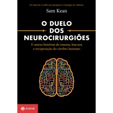 O DUELO DOS NEUROCIRURGIÕES: E OUTRAS HISTÓRIAS DE TRAUMA, LOUCURA E RECUPERAÇÃO DO CÉREBRO HUMANO