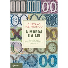 A MOEDA E A LEI (CAPA DURA): UMA HISTÓRIA MONETÁRIA BRASILEIRA, 1933-2013