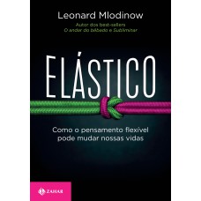 ELÁSTICO: COMO O PENSAMENTO FLEXÍVEL PODE MUDAR NOSSAS VIDAS