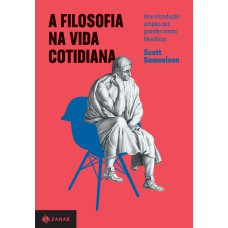 A FILOSOFIA NA VIDA COTIDIANA: UMA INTRODUÇÃO SIMPLES AOS GRANDES TEMAS FILOSÓFICOS