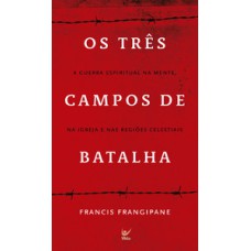 Três campos de batalha: a guerrra espiritual na mente,na igreja e nas regioes celestiais