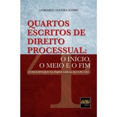 QUARTOS ESCRITOS DE DIREITO PROCESSUAL - O INÍCIO, O MEIO E O FIM (COM ENFOQUE NA PARTE GERAL DO CPC/2015)