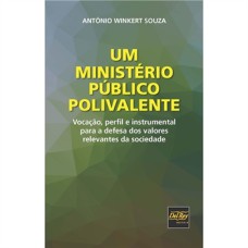 UM MINISTÉRIO PÚBLICO POLIVALENTE - VOCAÇÃO, PERFIL E INSTRUMENTAL PARA A DEFESA DOS VALORES RELEVANTES DA SOCIEDADE