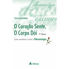 O CORAÇÃO SENTE, O CORPO DÓI - COMO RECONHECER E TRATAR A FIBROMIALGIA