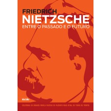 FRIEDRICH NIETZSCHE - ENTRE O PASSADO E O FUTURO