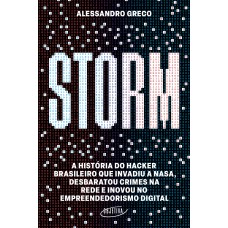 STORM: A HISTÓRIA DO HACKER BRASILEIRO QUE INVADIU A NASA, DESBARATOU CRIMES NA REDE E INOVOU NO EMPREENDEDORISMO DIGITAL