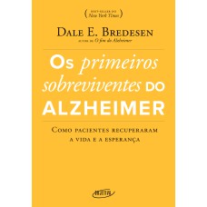 OS PRIMEIROS SOBREVIVENTES DO ALZHEIMER - COMO PACIENTES RECUPERARAM A VIDA E A ESPERANÇA