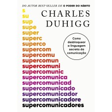 SUPERCOMUNICADORES: COMO DESBLOQUEAR A LINGUAGEM SECRETA DA COMUNICAÇÃO