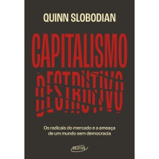 CAPITALISMO DESTRUTIVO: OS RADICAIS DO MERCADO E A AMEAÇA DE UM MUNDO SEM DEMOCRACIA