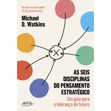 AS SEIS DISCIPLINAS DO PENSAMENTO ESTRATÉGICO: UM GUIA PARA A LIDERANÇA DO FUTURO