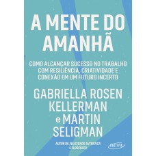 A MENTE DO AMANHÃ: COMO ALCANÇAR SUCESSO NO TRABALHO COM RESILIÊNCIA, CRIATIVIDADE E CONEXÃO EM UM FUTURO INCERTO