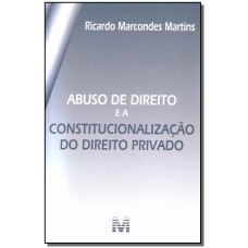 ABUSO DE DIREITO E A CONSTITUCIONALIZAÇÃO DO DIREITO PRIVADO - 1 ED./2010