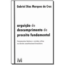 ARGUIÇÃO DE DESCUMPRIMENTO DE PRECEITO FUNDAMENTAL - 1 ED./2011 - LINEAMENTOS BÁSICOS E REVISÃO CRÍTICA NO DIREITO CONSTITUCIONAL BRASILEIRO