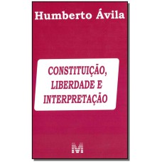 CONSTITUIÇÃO, LIBERDADE E INTERPRETAÇÃO - 1 ED./2019