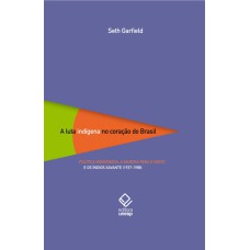 A LUTA INDÍGENA NO CORAÇÃO DO BRASIL - POLÍTICA INDIGENISTA, A MARCHA PARA O OESTE E OS ÍNDIOS XAVANTE (1937-1988)