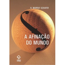 A AFINAÇÃO DO MUNDO - 2ª EDIÇÃO - UMA EXPLORAÇÃO PIONEIRA PELA HISTÓRIA PASSADA E PELO ATUAL ESTADO NEGLIGENCIADO ASPECTO DO NOSSO AMBIENTE: A PAISAGEM SONORA