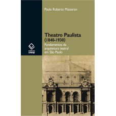 THEATRO PAULISTA (1840-1930) - FUNDAMENTOS DA ARQUITETURA TEATRAL EM SÃO PAULO