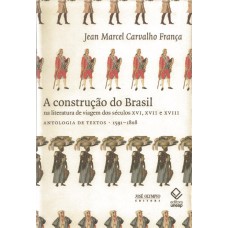 A CONSTRUÇÃO DO BRASIL NA LITERATURA DE VIAGEM DOS SÉCULOS XVI, XVII E XVIII - ANTOLOGIA DE TEXTOS 1591-1808