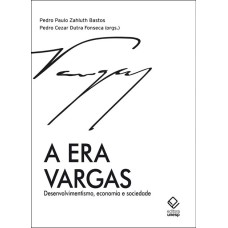 A ERA VARGAS - DESENVOLVIMENTISMO, ECONOMIA E SOCIEDADE