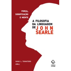 A FILOSOFIA DA LINGUAGEM DE JOHN SEARLE - FORÇA, SIGNIFICAÇÃO E MENTE