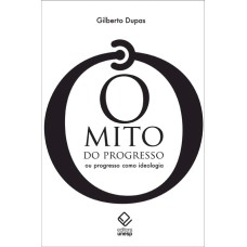 O MITO DO PROGRESSO - 2ª EDIÇÃO - OU PROGRESSO COMO IDEOLOGIA