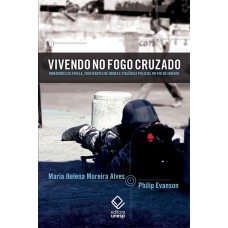 VIVENDO NO FOGO CRUZADO - MORADORES DE FAVELA, TRAFICANTES DE DROGA E VIOLÊNCIA POLICIAL NO RIO DE JANEIRO