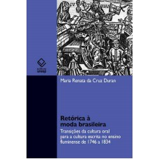 RETÓRICA À MODA BRASILEIRA - TRANSIÇÕES DA CULTURA ORAL PARA A CULTURA ESCRITA NO ENSINO FLUMINENSE DE 1746 A 1834