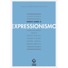 UM CAPÍTULO DA HISTÓRIA DA MODERNIDADE ESTÉTICA - 2ª EDIÇÃO - DEBATE SOBRE O EXPRESSIONISMO