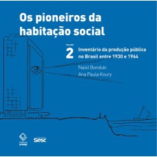 OS PIONEIROS DA HABITAÇÃO SOCIAL - VOL. 2 - INVENTÁRIO DA PRODUÇÃO PÚBLICA NO BRASIL ENTRE 1930 E 1964