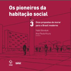 OS PIONEIROS DA HABITAÇÃO SOCIAL - VOL. 3 - ONZE PROPOSTAS DE MORAR PARA O BRASIL MODERNO