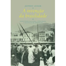 A INVENÇÃO DA BRASILIDADE - IDENTIDADE NACIONAL, ETNICIDADE E POLÍTICAS DE IMIGRAÇÃO