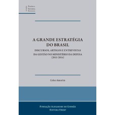 A GRANDE ESTRATÉGIA DO BRASIL - DISCURSOS, ARTIGOS E ENTREVISTAS DA GESTÃO NO MINISTÉRIO DA DEFESA (2011-2014)