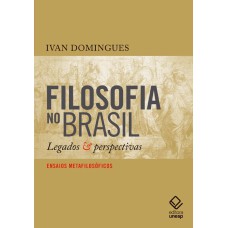 FILOSOFIA NO BRASIL - LEGADOS E PERSPECTIVAS - ENSAIOS METAFILOSÓFICOS