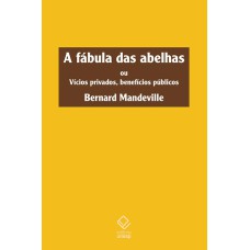 A FÁBULA DAS ABELHAS - OU VÍCIOS PRIVADOS, BENEFÍCIOS PÚBLICOS