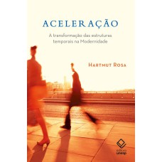 ACELERAÇÃO - A TRANSFORMAÇÃO DAS ESTRUTURAS TEMPORAIS NA MODERNIDADE