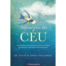 MEMÓRIAS DO CÉU - LEMBRANÇAS EMOCIONANTES QUE AS CRIANÇAS GUARDAM DA VIDA ANTES DO NASCIMENTO