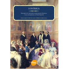 A INTRIGA : RETROSPECTO DE INTRICADOS ACONTECIMENTOS HISTÓRICOS E SUAS CONSEQUÊNCIAS NO BRASIL IMPERIAL