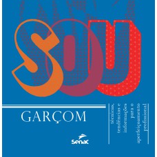 SOU GARÇOM - TÉCNICAS, TENDÊNCIAS E INFORMAÇÕES PARA O APERFEIÇOAMENTO PROFISSIONAL