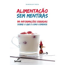 ALIMENTAÇÃO SEM MENTIRAS: 99 INFORMAÇÕES ERRADAS SOBRE O QUE E COMO COMEMOS