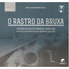 RASTRO DA BRUXA, O - HISTORIA DA AVIACAO COMERCIAL BRASILEIRA NO SECULO XX