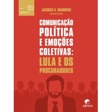 COMUNICAÇÃO POLÍTICA E EMOÇÕES COLETIVAS - LULA E OS PROCURADORES - VOL. 20