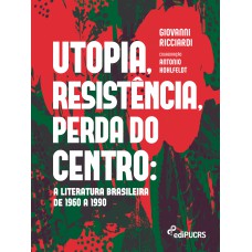 UTOPIA, RESISTÊNCIA, PERDA DO CENTRO - A LITERATURA BRASILEIRA DE 1960 A 1990