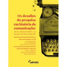 OS DESAFIOS DA PESQUISA EM HISTÓRIA DA COMUNICAÇÃO - ENTRE A HISTORICIDADE E AS LACUNAS DA HISTORIOGRAFIA