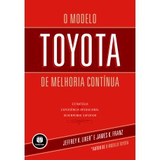 O MODELO TOYOTA DE MELHORIA CONTINUA: ESTRATÉGIA + EXPERIÊNCIA OPERACIONAL = DESEMPENHO SUPERIOR