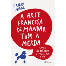 A ARTE FRANCESA DE MANDAR TUDO À MERDA: CHEGA DE BOBAGENS E VIVA A SUA VIDA