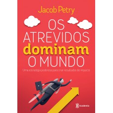 OS ATREVIDOS DOMINAM O MUNDO: UMA ESTRATÉGIA PODEROSA PARA CRIAR RESULTADOS DE IMPACTO