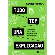 TUDO TEM UMA EXPLICAÇÃO: A BIOLOGIA POR TRÁS DE TUDO AQUILO QUE VOCÊ NUNCA IMAGINOU