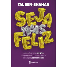 SEJA MAIS FELIZ: APRENDA A VER ALEGRIA NAS PEQUENAS COISAS PARA UMA SATISFAÇÃO PERMANENTE