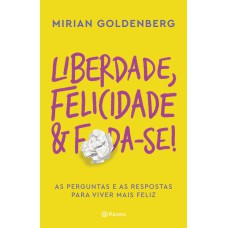 LIBERDADE, FELICIDADE E FODA-SE!: AS PERGUNTAS E AS RESPOSTAS PARA VIVER MAIS FELIZ