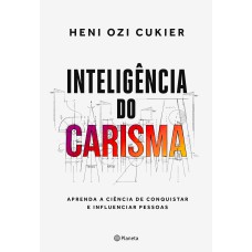 INTELIGÊNCIA DO CARISMA: APRENDA A CIÊNCIA DE CONQUISTAR E INFLUENCIAR PESSOAS